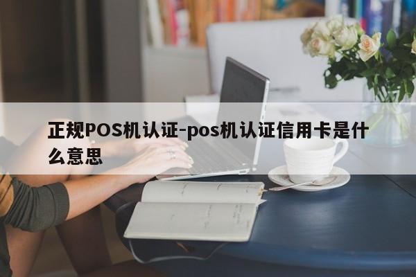 项城正规POS机认证-pos机认证信用卡是什么意思