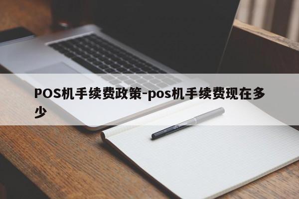 项城POS机手续费政策-pos机手续费现在多少