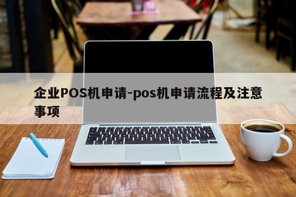 项城企业POS机申请-pos机申请流程及注意事项